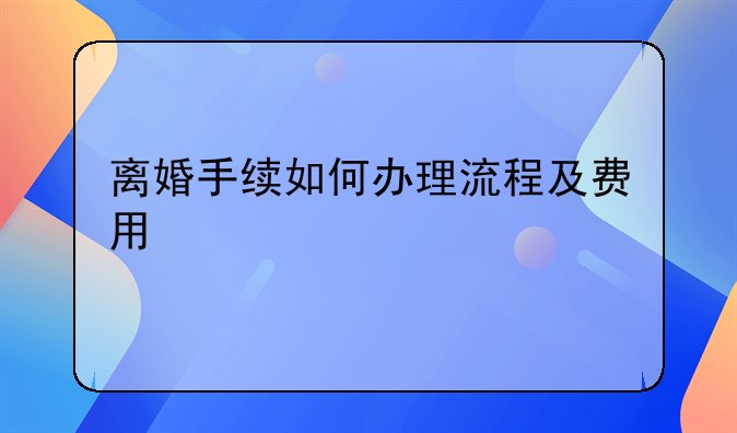 离婚手续如何办理流程及费用