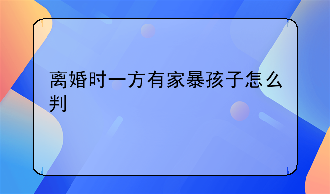 离婚时一方有家暴孩子怎么判