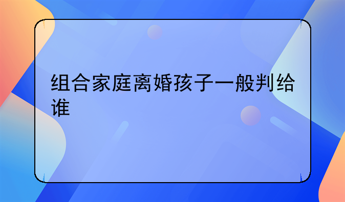 组合家庭离婚孩子一般判给谁