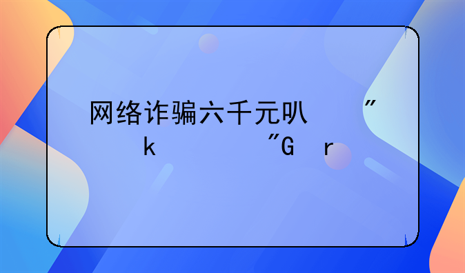 网络诈骗六千元可判多久刑期