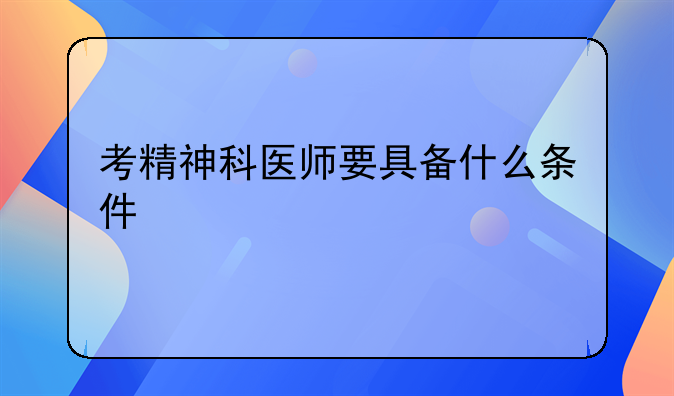 考精神科医师要具备什么条件