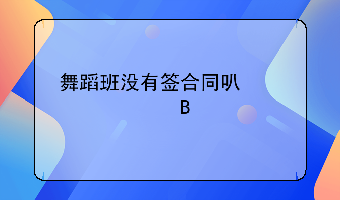 舞蹈班没有签合同可以退款吗