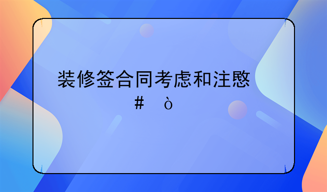 装修签合同考虑和注意什么？