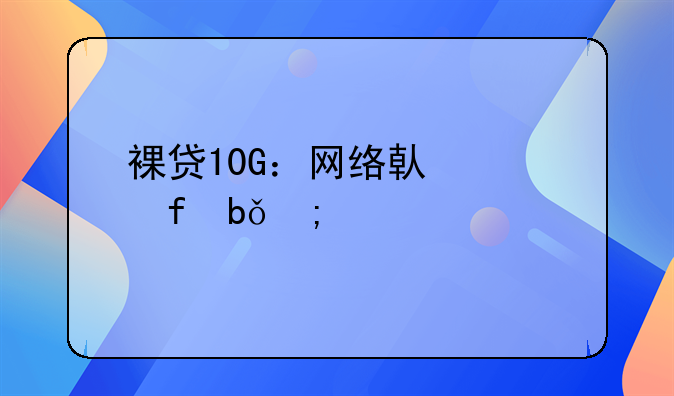 裸贷10G：网络借贷陷阱与警示