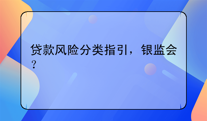 贷款风险分类指引，银监会？