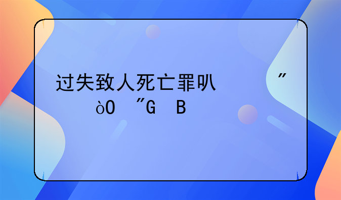 过失致人死亡罪可以判缓刑吗