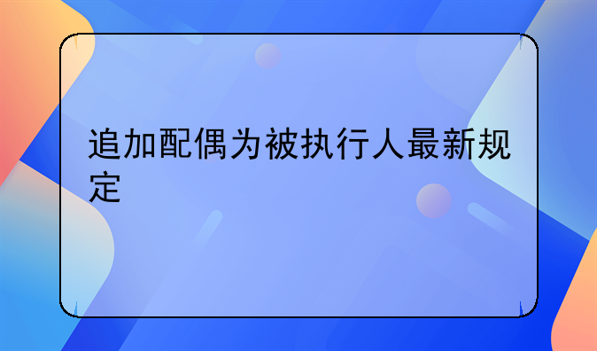 追加配偶为被执行人最新规定