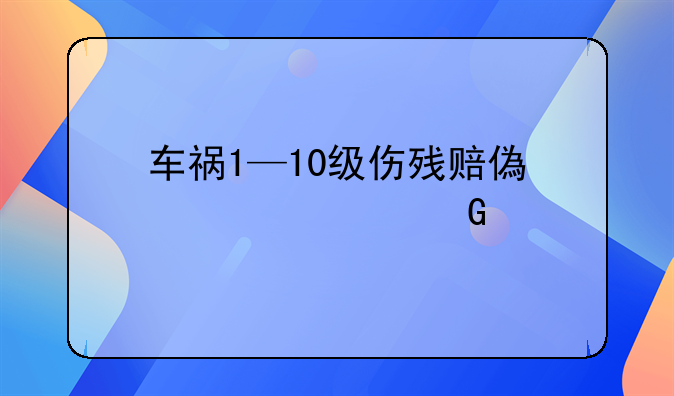 车祸1—10级伤残赔偿标准金额