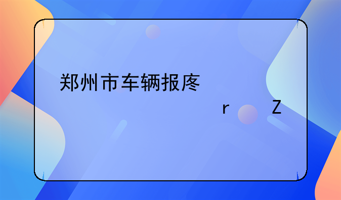 郑州市车辆报废补贴标准最新