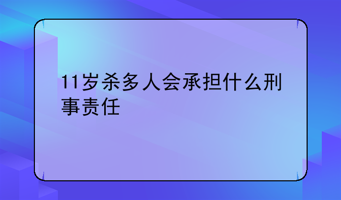 11岁杀多人会承担什么刑事责任