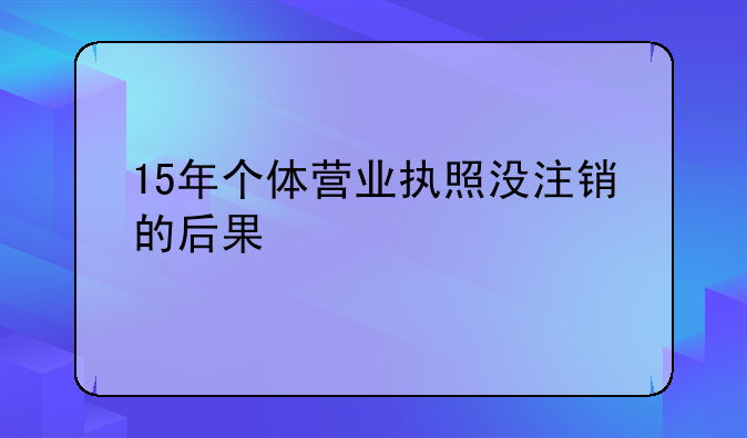 15年个体营业执照没注销的后果