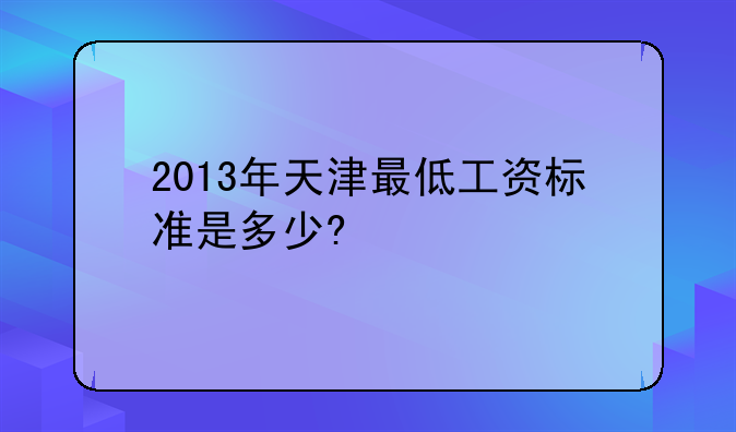 2013年天津最低工资标准是多少?