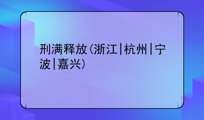 刑满释放(浙江|杭州|宁波|嘉兴)