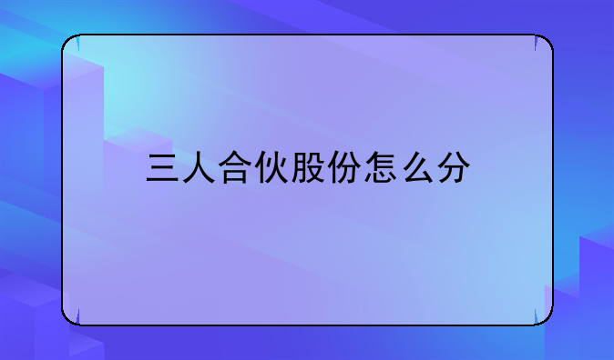 三人合伙股份怎么分