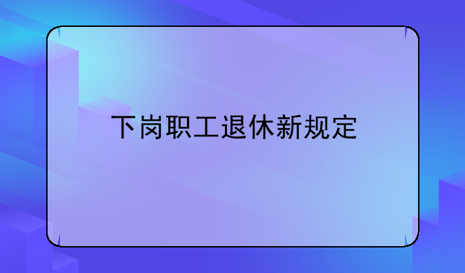 下岗职工退休新规定