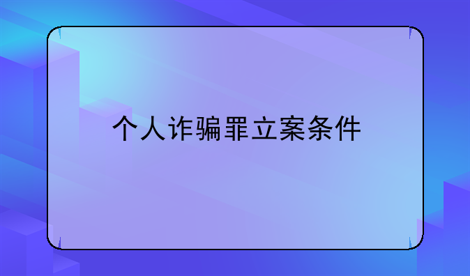 个人诈骗罪立案条件