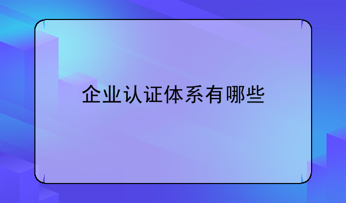 企业认证体系有哪些