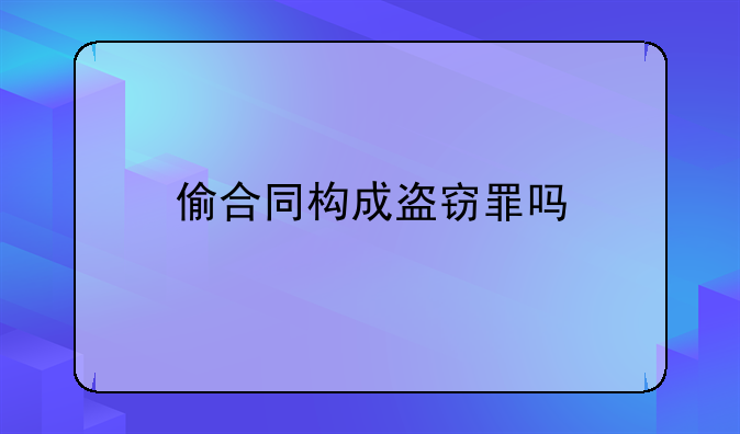 偷合同构成盗窃罪吗