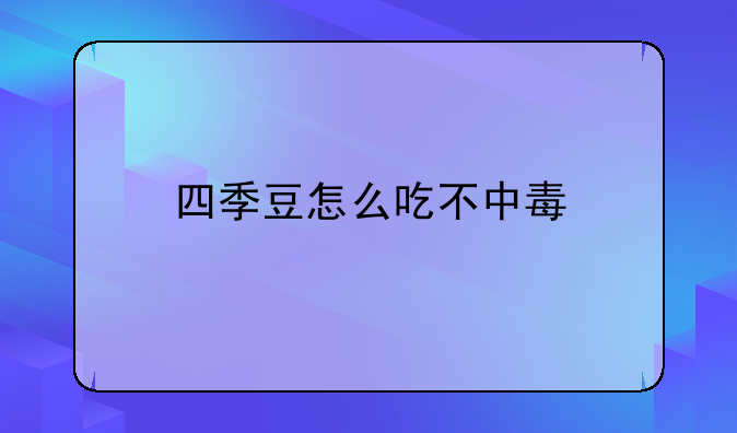 四季豆怎么吃不中毒