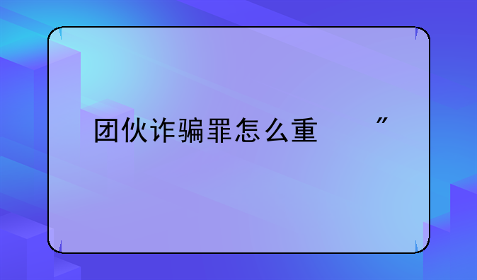 团伙诈骗罪怎么量刑