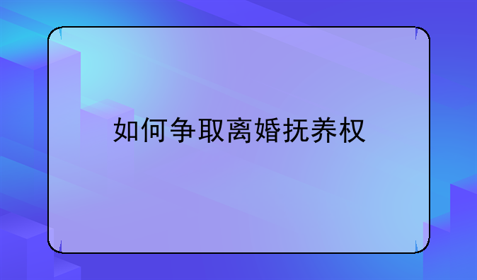 如何争取离婚抚养权