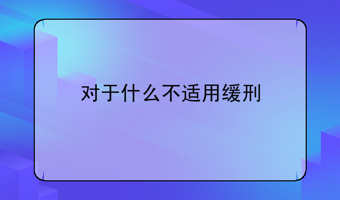 对于什么不适用缓刑