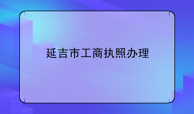 延吉市工商执照办理