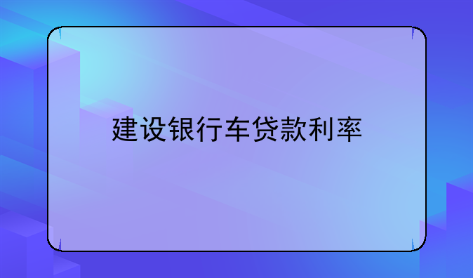建设银行车贷款利率