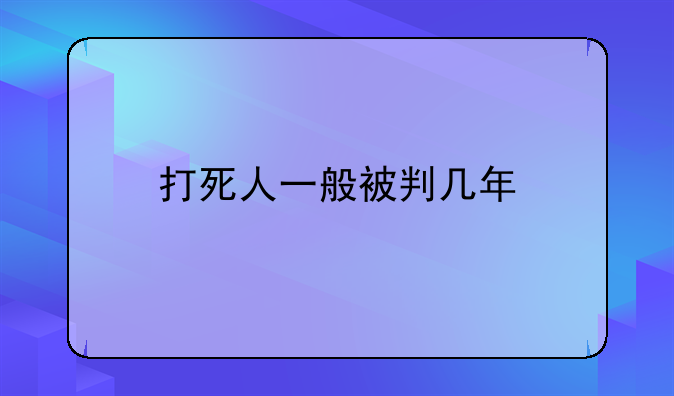 打死人一般被判几年