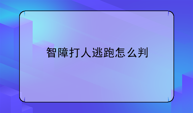 智障打人逃跑怎么判