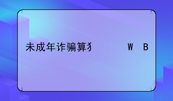 未成年诈骗算犯法吗