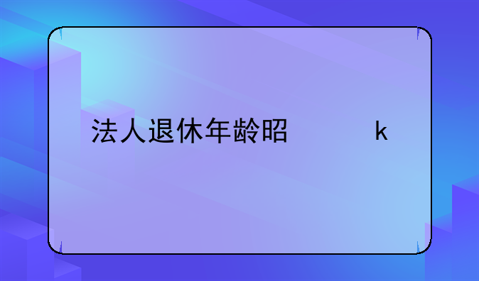 法人退休年龄是多少