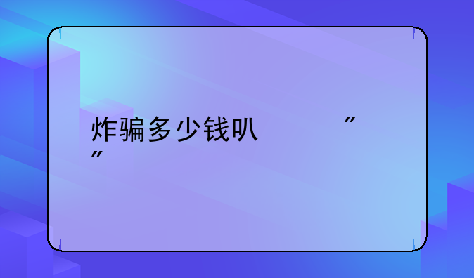 炸骗多少钱可以判刑