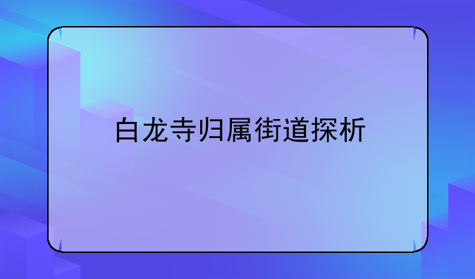 白龙寺归属街道探析