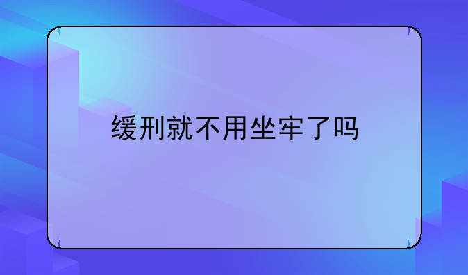 缓刑就不用坐牢了吗