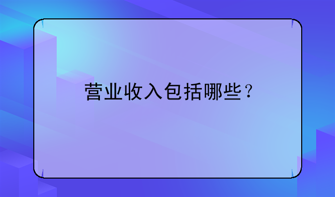 营业收入包括哪些？