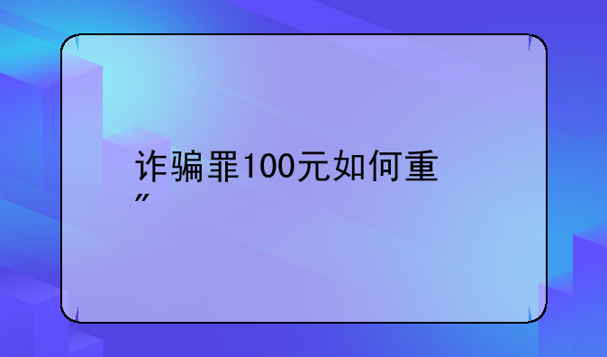 诈骗罪100元如何量刑