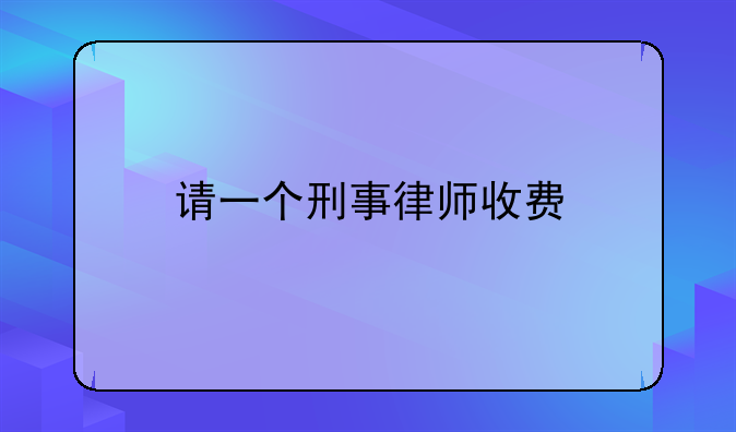 请一个刑事律师收费