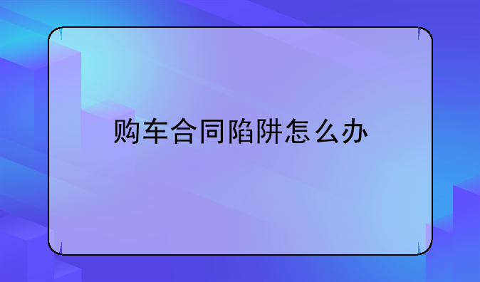 购车合同陷阱怎么办