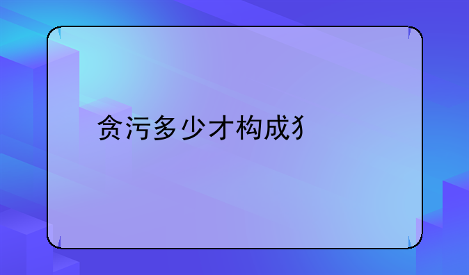 贪污多少才构成犯罪