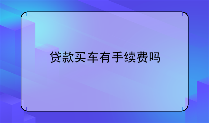贷款买车有手续费吗