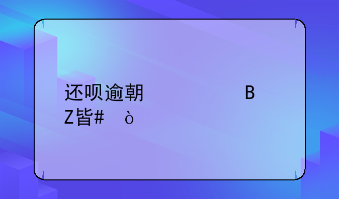 还呗逾期处理方案？