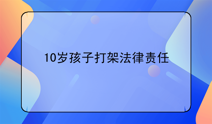 10岁孩子打架法律责任