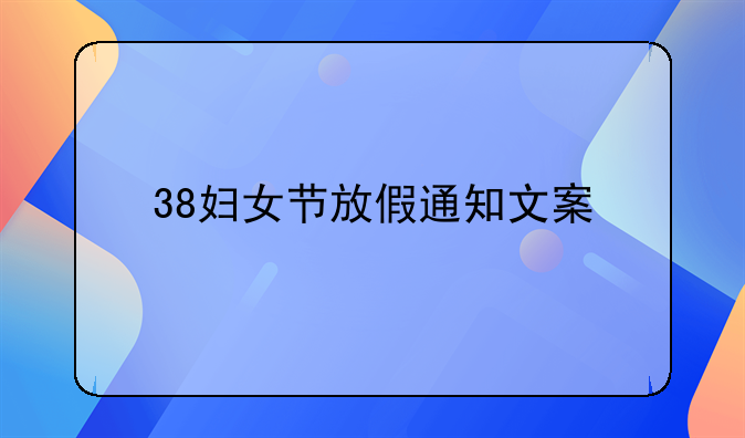 38妇女节放假通知文案