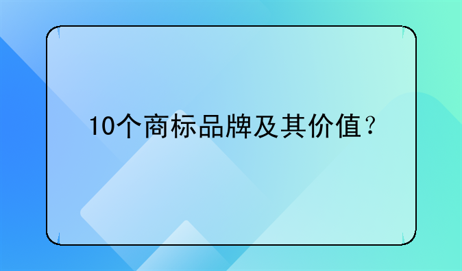 10个商标品牌及其价值？