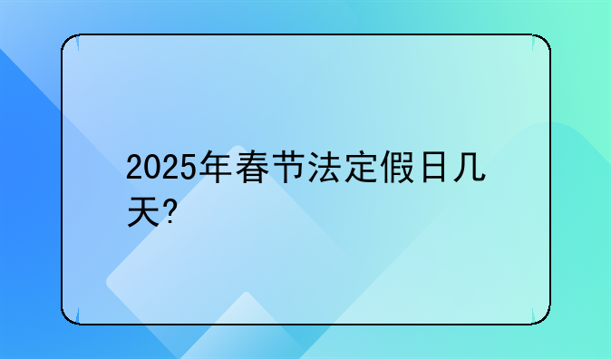 2025年春节法定假日几天?