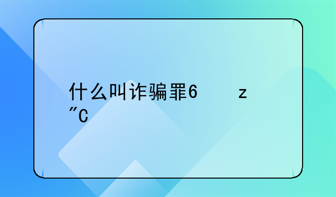 什么叫诈骗罪?构成要素?