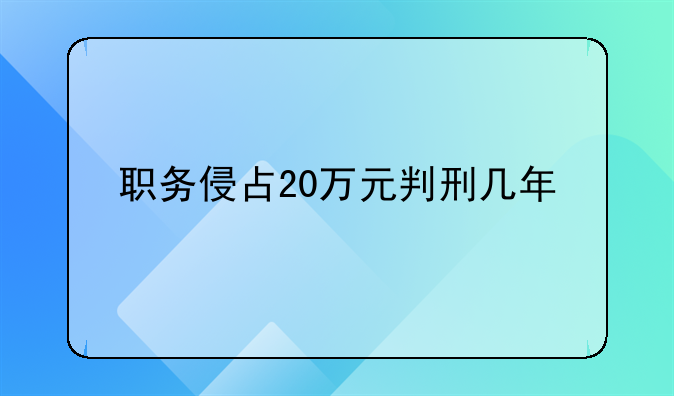 职务侵占20万元判刑几年
