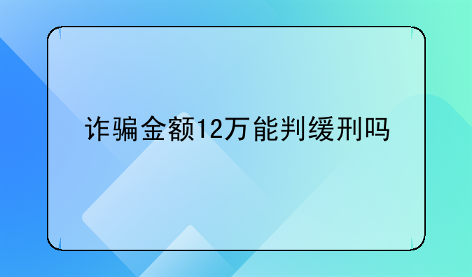 诈骗金额12万能判缓刑吗