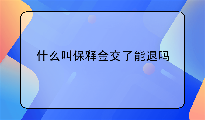 什么叫保释金交了能退吗